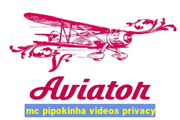 mc pipokinha videos privacy